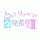 とあるリア充への爆発希望Ⅱ（）