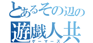 とあるその辺の遊戯人共（ゲーマーズ）