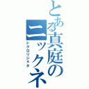 とある真庭のニックネーム（ドグロリジョタ）