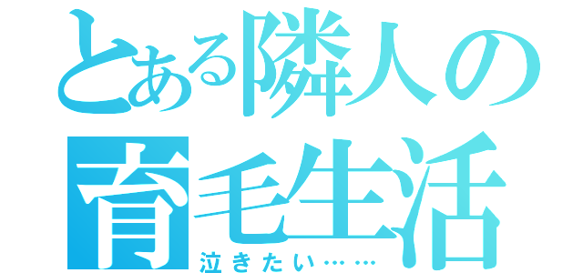 とある隣人の育毛生活（泣きたい……）