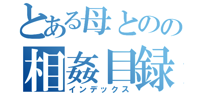 とある母とのの相姦目録（インデックス）