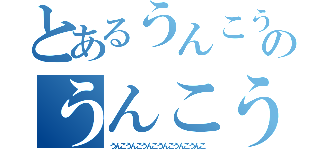 とあるうんこうんこうんこうんこうんこうんこうんこうんこのうんこうんこうんこうんこ（うんこうんこうんこうんこうんこうんこ）