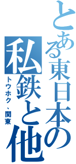 とある東日本の私鉄と他（トウホク、関東）