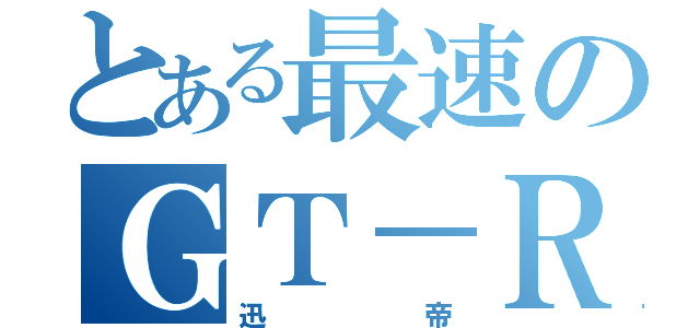 とある最速のＧＴ－Ｒ（迅帝）