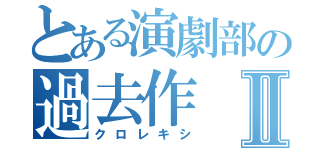 とある演劇部の過去作Ⅱ（クロレキシ）