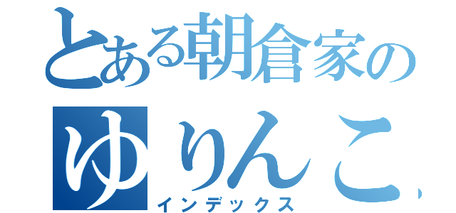 とある朝倉家のゆりんこ（インデックス）