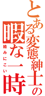 とある変態紳士の暇な一時（絡みにこい）