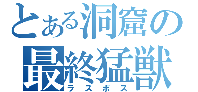 とある洞窟の最終猛獣（ラスボス）