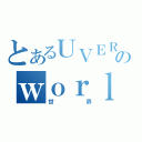 とあるＵＶＥＲのｗｏｒｌｄ（世界）