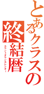 とあるクラスの終結暦（カウントダウンカレンダー）