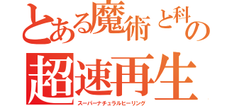 とある魔術と科学の超速再生（スーパーナチュラルヒーリング）