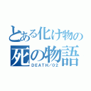 とある化け物の死の物語（ＤＥＡＴＨ／０２）