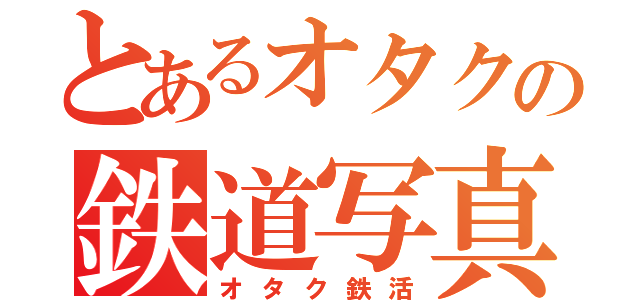 とあるオタクの鉄道写真（オタク鉄活）