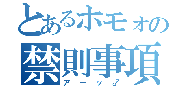 とあるホモォの禁則事項（アーッ♂）