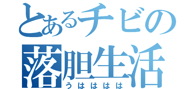 とあるチビの落胆生活（うはははは）