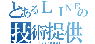 とあるＬＩＮＥの技術提供（ｌｉｎｅｄｒｏｐｅｒ）