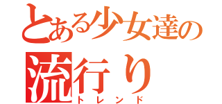 とある少女達の流行り（トレンド）