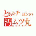 とあるチョンの汚ムツ丸武（丸の内武）