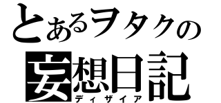 とあるヲタクの妄想日記（ディザイア）