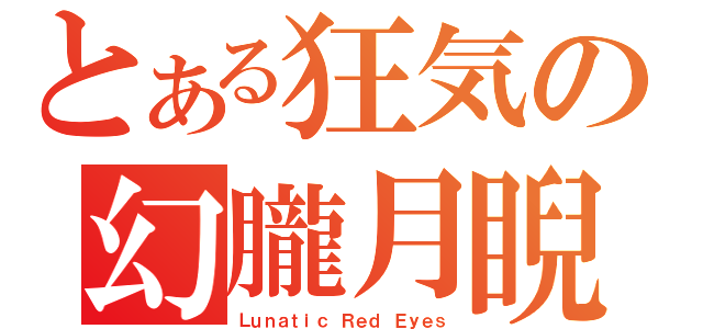 とある狂気の幻朧月睨（Ｌｕｎａｔｉｃ Ｒｅｄ Ｅｙｅｓ）