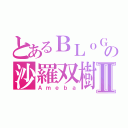 とあるＢＬｏＧの沙羅双樹Ⅱ（Ａｍｅｂａ）