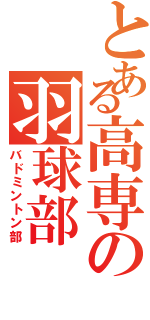 とある高専の羽球部（バドミントン部）