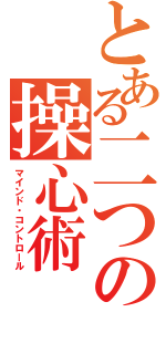 とある二つの操心術（マインド・コントロール）