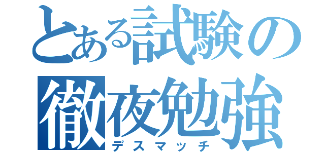 とある試験の徹夜勉強（デスマッチ）