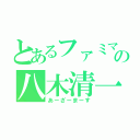 とあるファミマの八木清一（あーざーまーす）