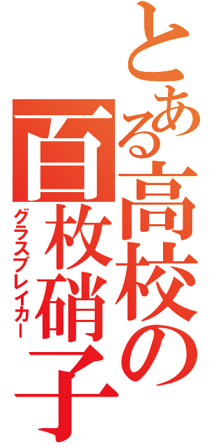 とある高校の百枚硝子（グラスブレイカー）