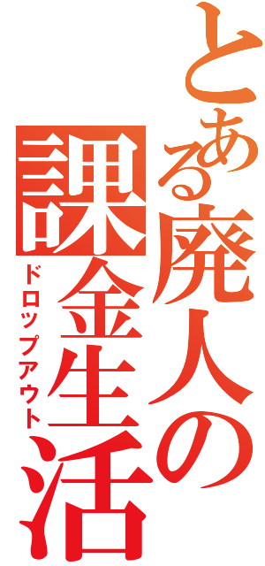 とある廃人の課金生活（ドロップアウト）