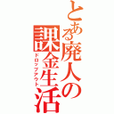 とある廃人の課金生活（ドロップアウト）