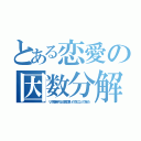 とある恋愛の因数分解（リア充爆発すると環境に悪いので水になって消えろ）