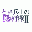 とある兵士の壊滅重撃Ⅱ（スーパーノヴァ）