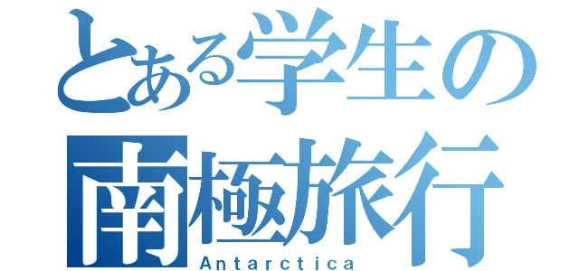 とある学生の南極旅行（Ａｎｔａｒｃｔｉｃａ ）