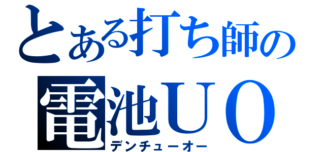 とある打ち師の電池ＵＯ（デンチューオー）