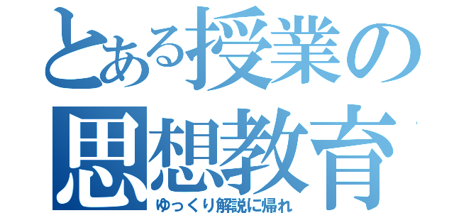 とある授業の思想教育（ゆっくり解説に帰れ）