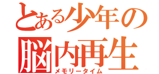 とある少年の脳内再生（メモリータイム）