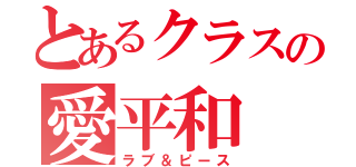 とあるクラスの愛平和（ラブ＆ピース）