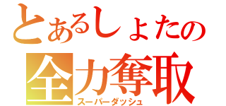 とあるしょたの全力奪取（スーパーダッシュ）