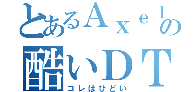 とあるＡｘｅｌの酷いＤＴＭ（コレはひどい）