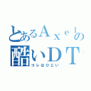 とあるＡｘｅｌの酷いＤＴＭ（コレはひどい）