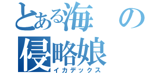 とある海の侵略娘（イカデックス）