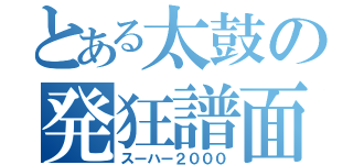 とある太鼓の発狂譜面（スーハー２０００）