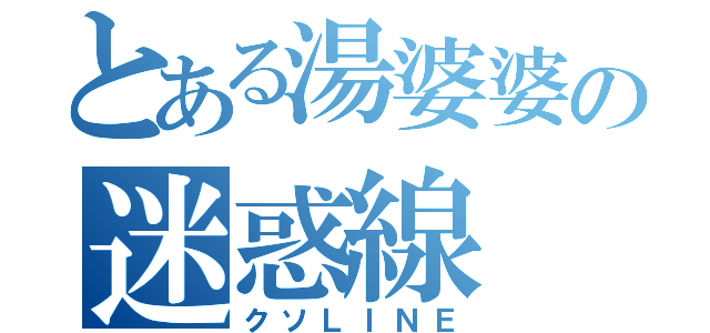 とある湯婆婆の迷惑線（クソＬＩＮＥ）