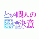 とある暇人の禁煙決意（１００％ムリやんｗ）