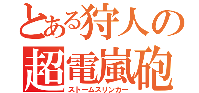 とある狩人の超電嵐砲（ストームスリンガー）