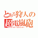 とある狩人の超電嵐砲（ストームスリンガー）