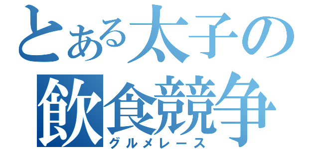 とある太子の飲食競争（グルメレース）