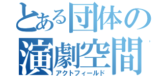 とある団体の演劇空間（アクトフィールド）